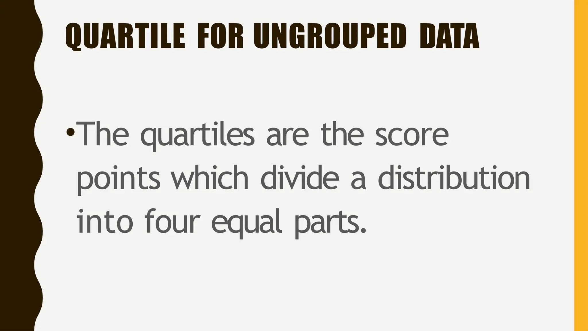 QUARTILE FOR UNGROUPED DATA
•The quartiles are the score
points which divide a distribution
into four equal parts.
 
