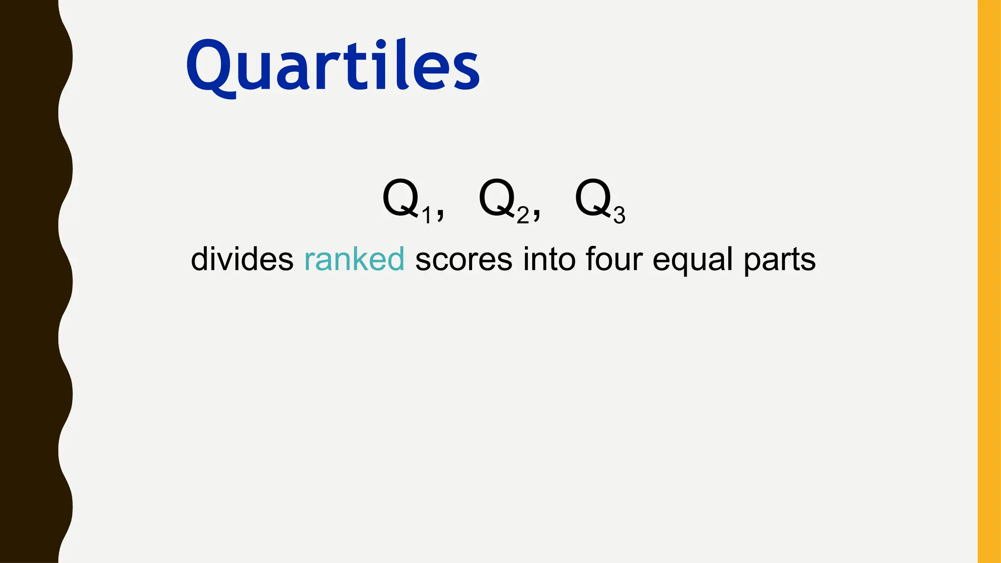 Q1, Q2, Q3
divides ranked scores into four equal parts
Quartiles
 