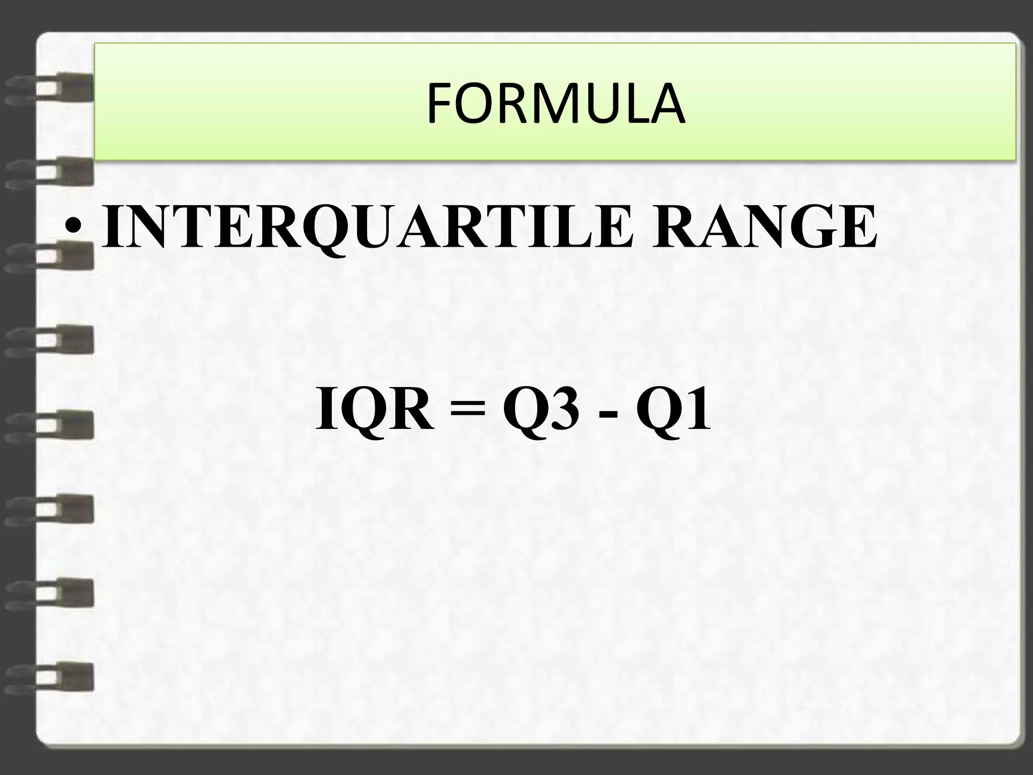 FORMULA
• INTERQUARTILE RANGE
IQR = Q3 - Q1
 
