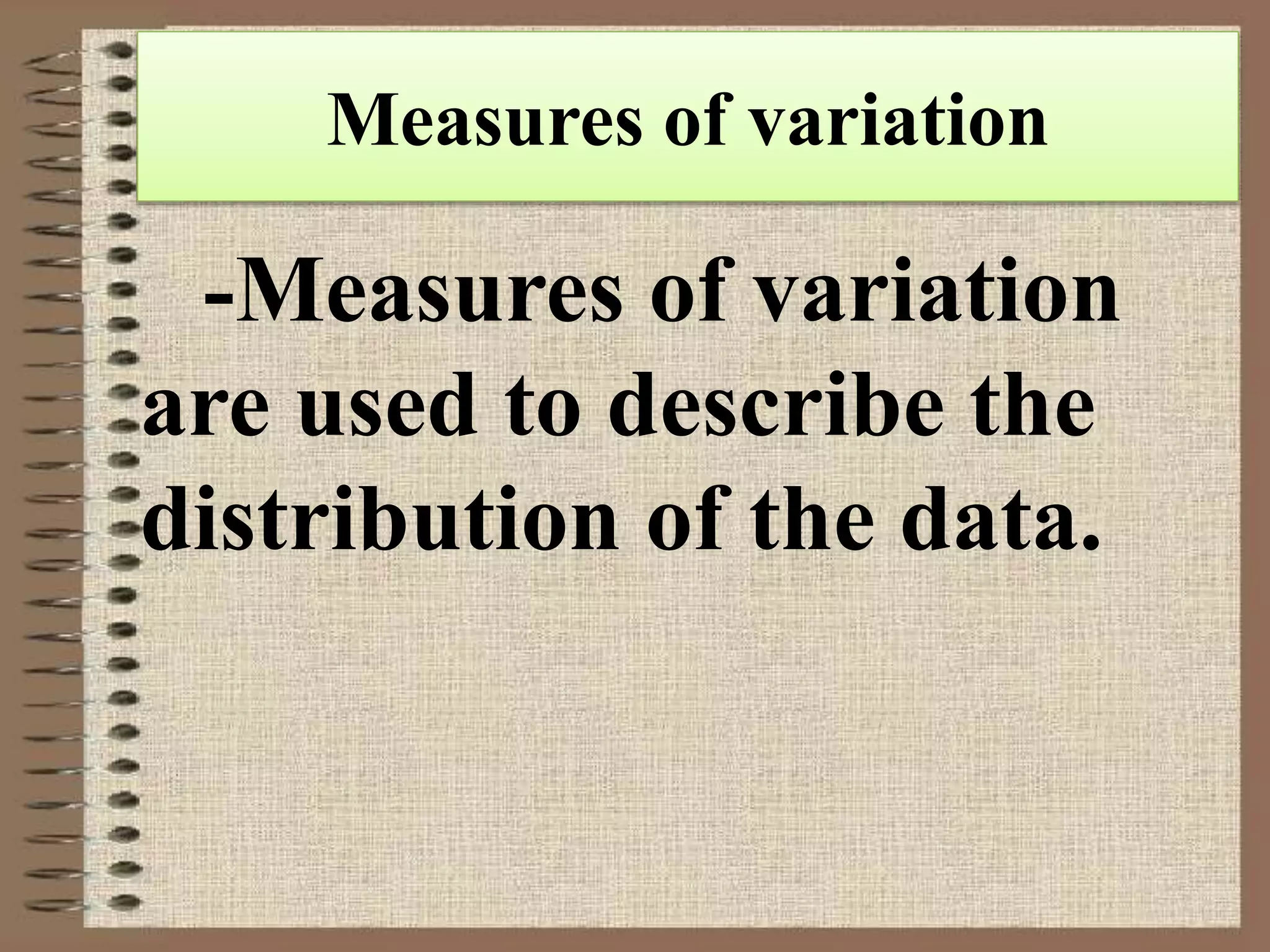 Measures of variation
-Measures of variation
are used to describe the
distribution of the data.
 