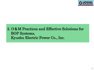 2. O＆M Practices and Effective Solutions for
BOP Systems,
Kyushu Electric Power Co., Inc.
10
 