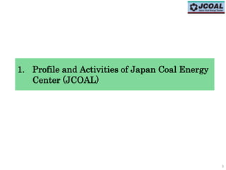 1. Profile and Activities of Japan Coal Energy
Center (JCOAL)
3
 