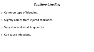 Capillary bleeding
o Common type of bleeding.
o Slightly comes from injured capillaries.
o Very slow and small in quantity.
o Can cause infections.
 