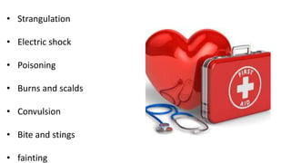 • Strangulation
• Electric shock
• Poisoning
• Burns and scalds
• Convulsion
• Bite and stings
• fainting
 