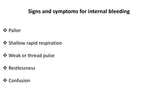 Signs and symptoms for internal bleeding
 Pallor
 Shallow rapid respiration
 Weak or thread pulse
 Restlessness
 Confusion
 