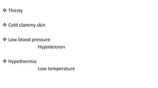  Thirsty
 Cold clammy skin
 Low blood pressure
Hypotension
 Hypothermia
Low temperature
 