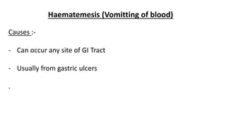 Haematemesis (Vomitting of blood)
Causes :-
- Can occur any site of GI Tract
- Usually from gastric ulcers
.
 
