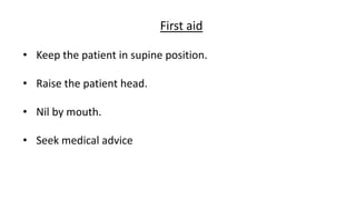 First aid
• Keep the patient in supine position.
• Raise the patient head.
• Nil by mouth.
• Seek medical advice
 