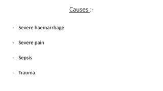 Causes :-
- Severe haemarrhage
- Severe pain
- Sepsis
- Trauma
 
