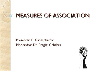 MEASURES OF ASSOCIATION Presenter: P. Ganeshkumar Moderator: Dr. Pragati Chhabra 
