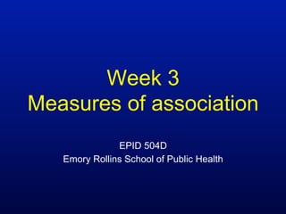 Week 3
Measures of association
EPID 504D
Emory Rollins School of Public Health
 