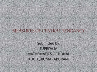 MEASURES OF CENTRAL TENDANCY
Submitted by,
SUPRIYA M
MATHEMATICS OPTIONAL
KUCTE, KUMARAPURAM
 