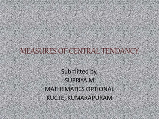 MEASURES OF CENTRAL TENDANCY
Submitted by,
SUPRIYA M
MATHEMATICS OPTIONAL
KUCTE, KUMARAPURAM
 