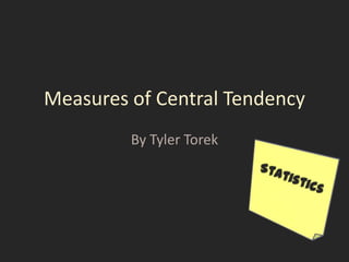 Measures of Central Tendency By Tyler Torek Statistics 