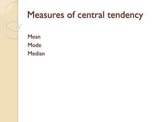 Measures of central tendency
Mean
Mode
Median
 