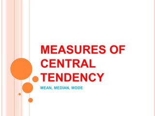 MEASURES OF 
CENTRAL 
TENDENCY 
MEAN, MEDIAN, MODE 
 