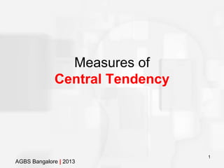 1
Measures of
Central Tendency
AGBS Bangalore | 2013
 