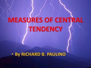 MEASURES OF CENTRAL
TENDENCY
• By RICHARD B. PAULINO
 