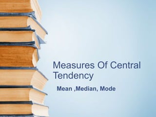 Measures Of Central
Tendency
Mean ,Median, Mode
 