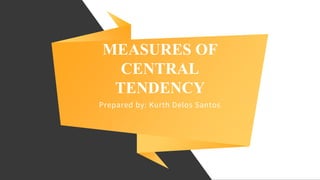 MEASURES OF
CENTRAL
TENDENCY
Prepared by: Kurth Delos Santos
 