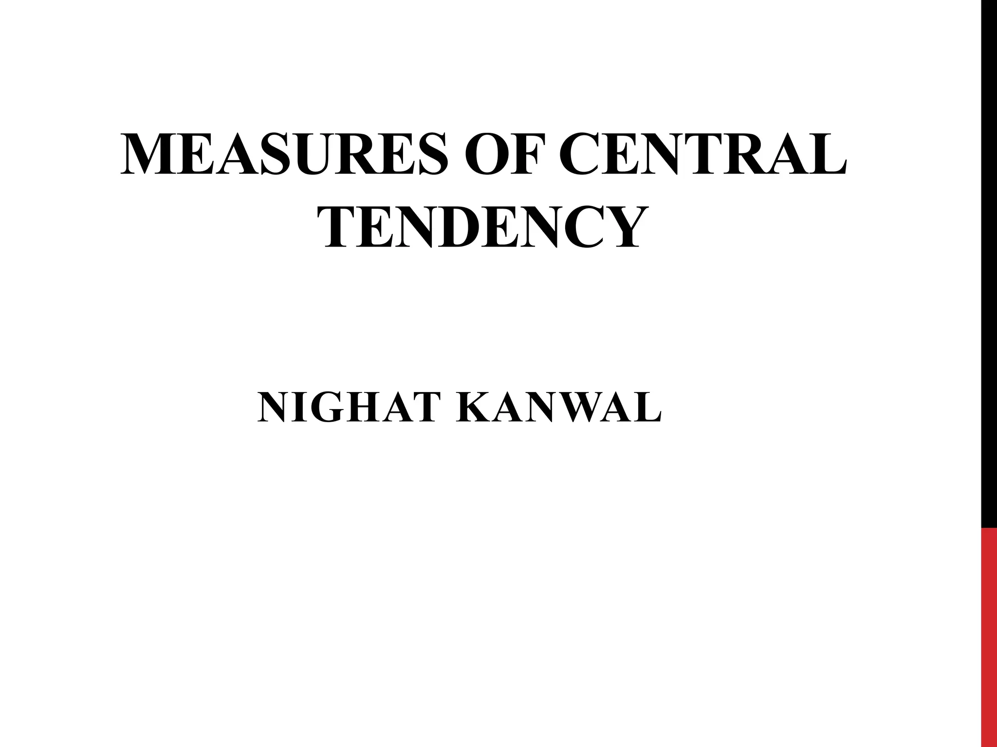 MEASURES OF CENTRAL
TENDENCY
NIGHAT KANWAL
 