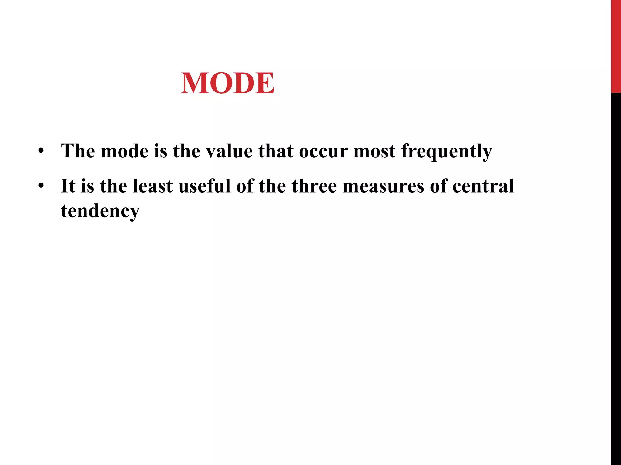 MODE
• The mode is the value that occur most frequently
• It is the least useful of the three measures of central
tendency
 