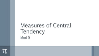 Measures of Central
Tendency
Mod 5
 