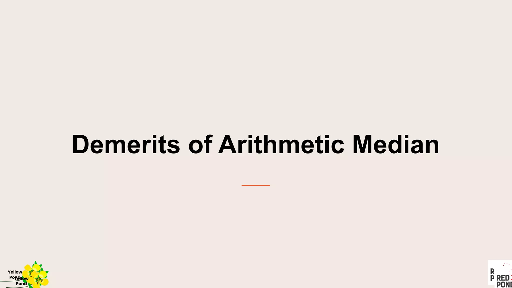 Demerits of Arithmetic Median
Yellow
Pond
Yellow
Pond
 