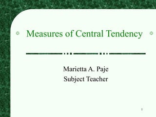1
Measures of Central Tendency
Marietta A. Paje
Subject Teacher
 