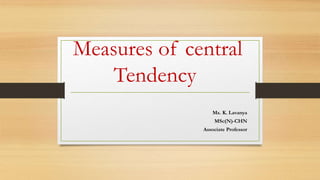 Measures of central
Tendency
Ms. K. Lavanya
MSc(N)-CHN
Associate Professor
 