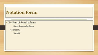 Notation form:
• X= Sum of fourth column
Sum of second column
= Sum (f.x)
Sum(f)
 
