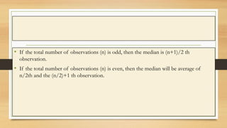 • If the total number of observations (n) is odd, then the median is (n+1)/2 th
observation.
• If the total number of obse...