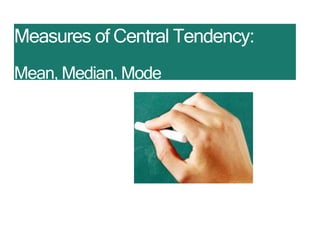 Measures of Central Tendency:
Mean, Median, Mode
 