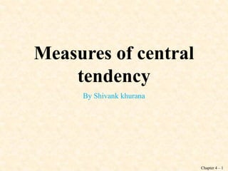 Chapter 4 – 1
Measures of central
tendency
By Shivank khurana
 