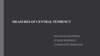 MEASURES OF CENTRALTENDENCY
DR SAYANA BASHEER
JUNIOR RESIDENT
COMMUNITY MEDICINE
 