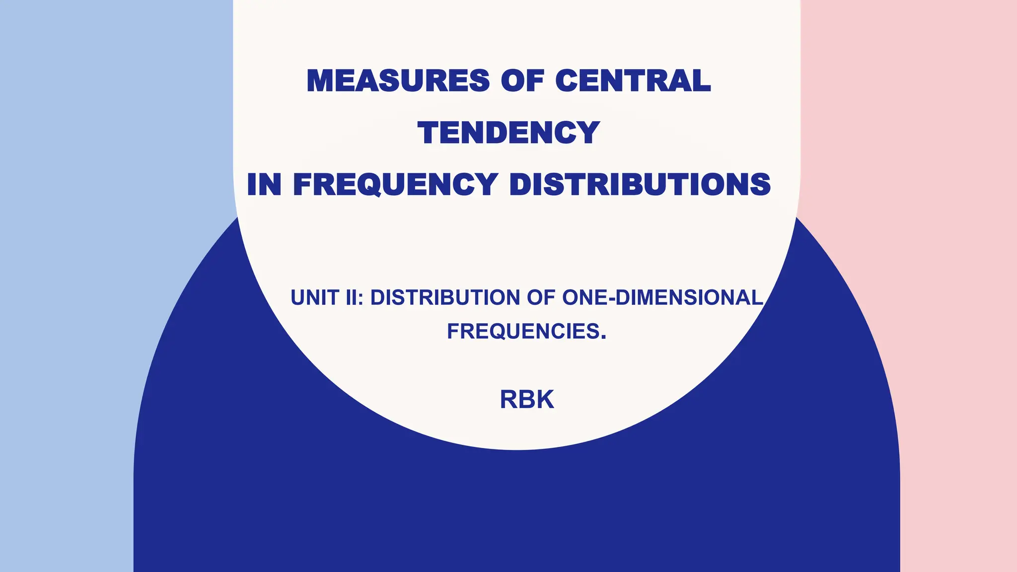 MEASURES OF CENTRAL
TENDENCY
IN FREQUENCY DISTRIBUTIONS
UNIT II: DISTRIBUTION OF ONE-DIMENSIONAL
FREQUENCIES.
RBK
 