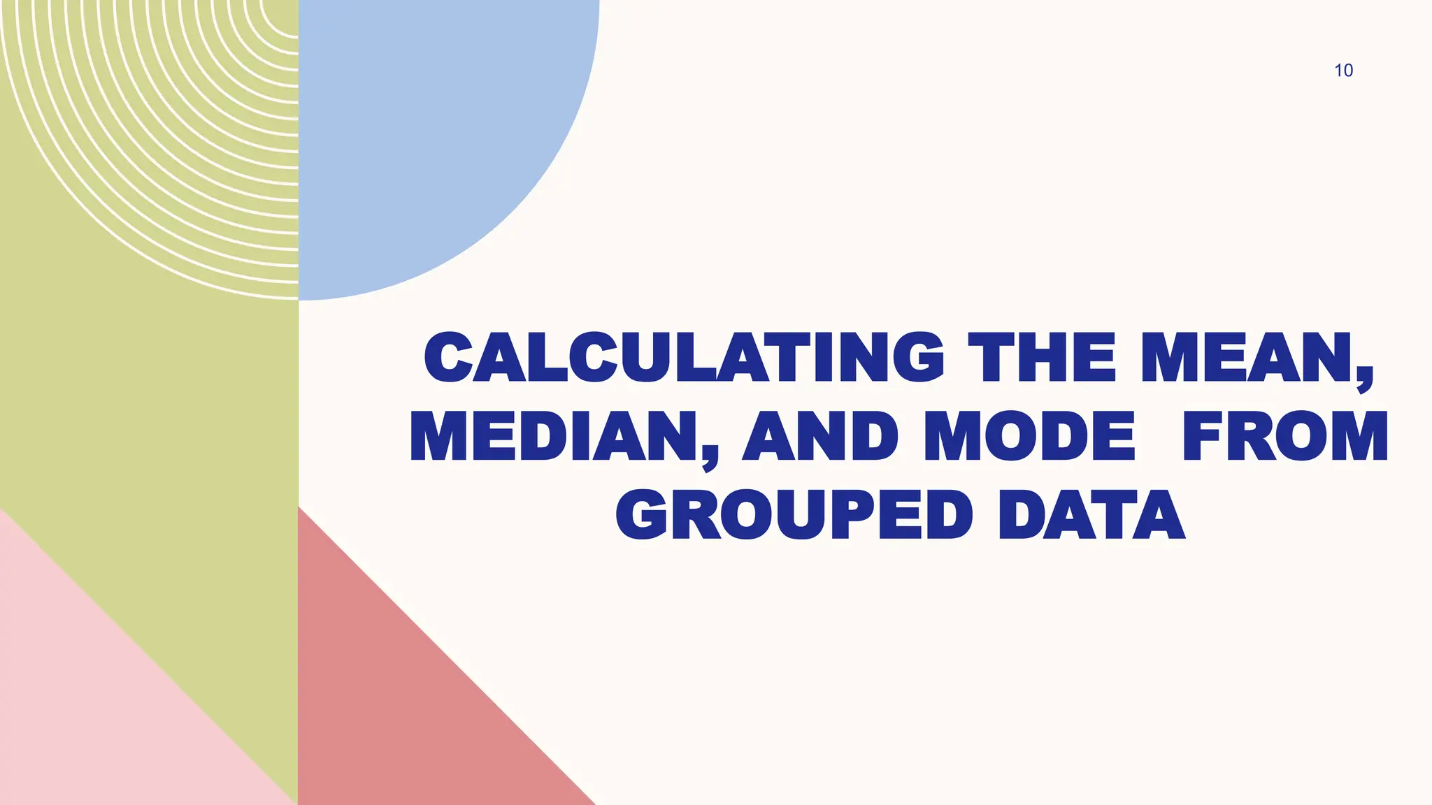 10
CALCULATING THE MEAN,
MEDIAN, AND MODE FROM
GROUPED DATA
 