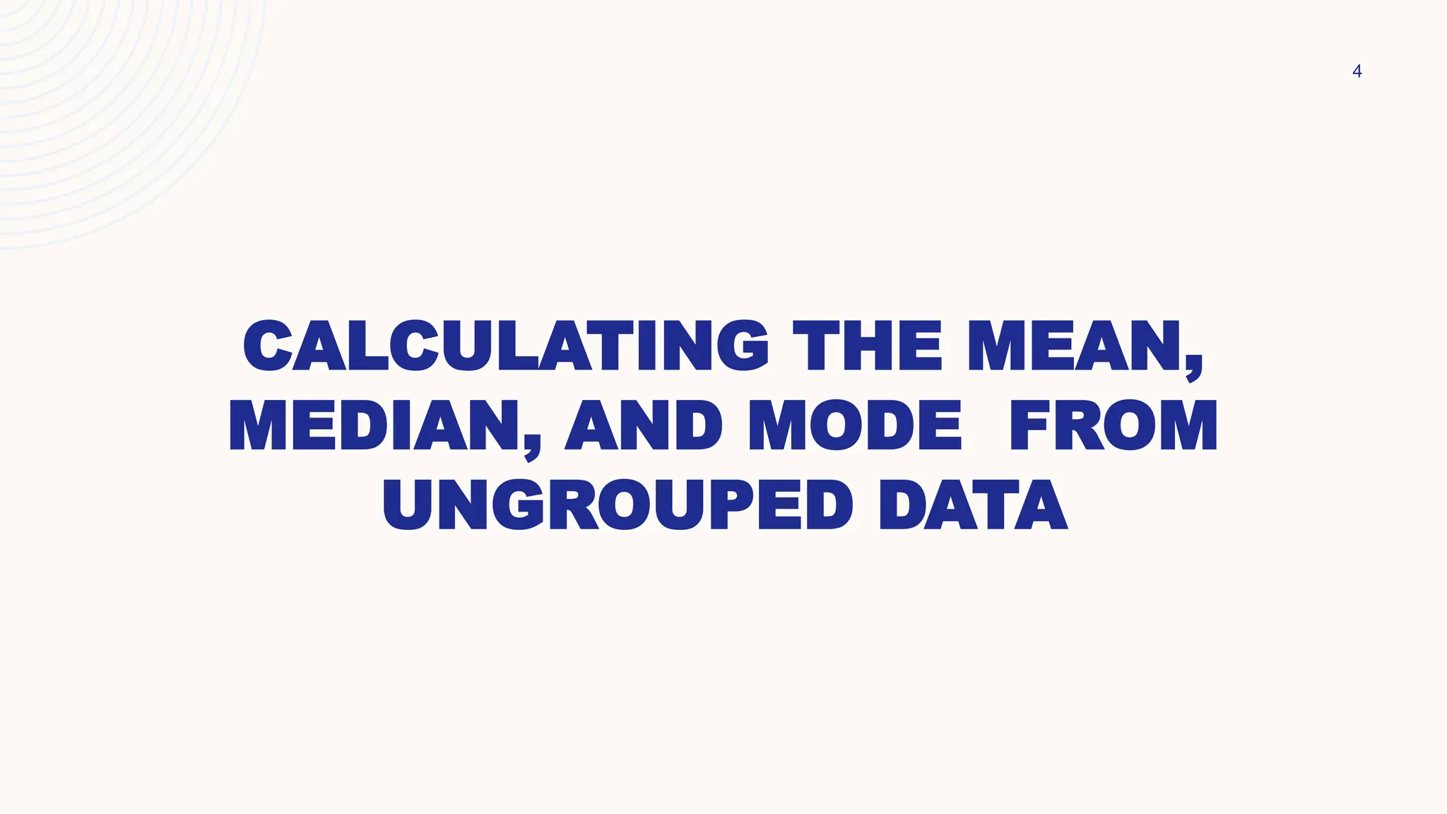 CALCULATING THE MEAN,
MEDIAN, AND MODE FROM
UNGROUPED DATA
4
 