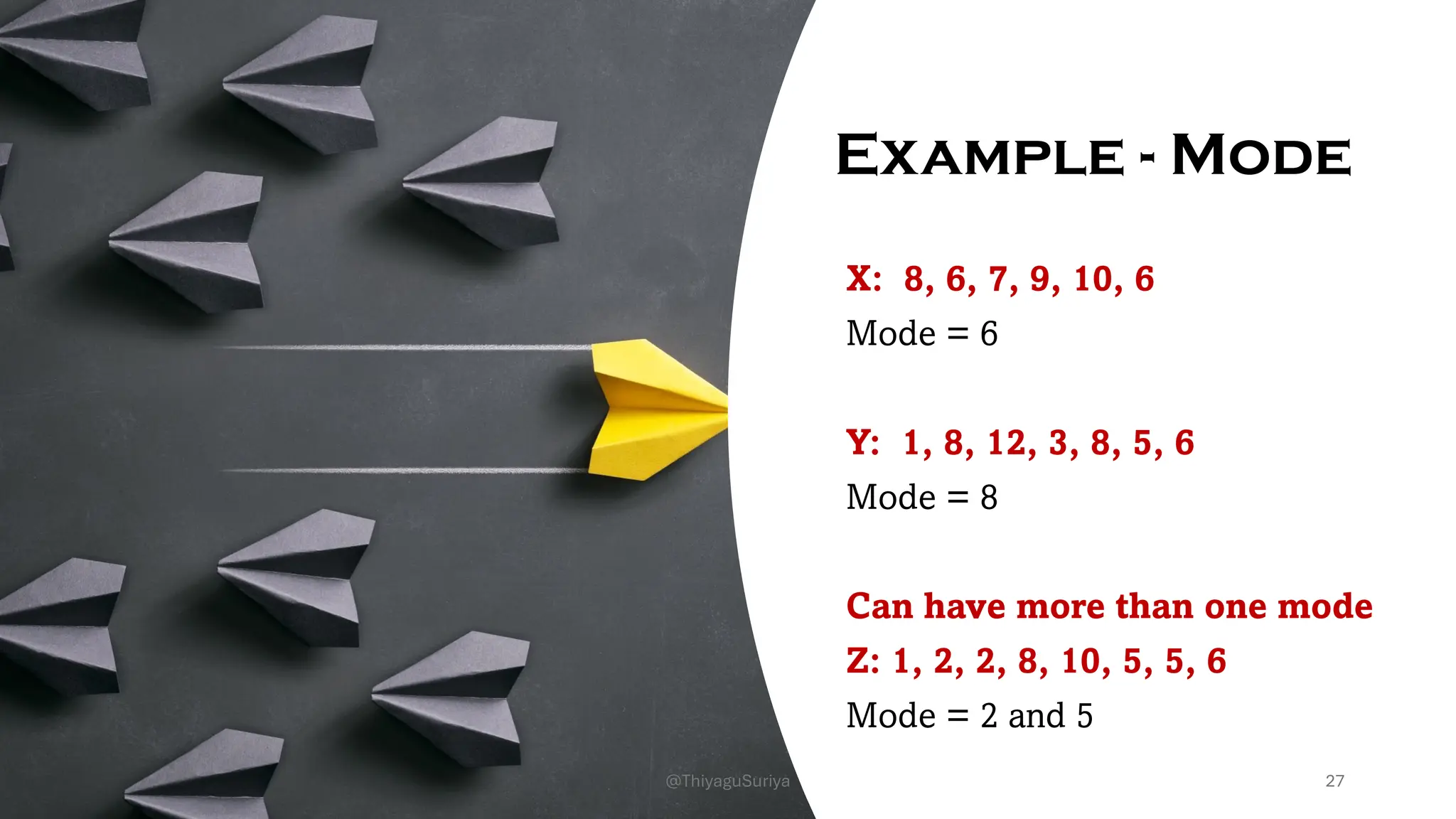 Example - Mode
X: 8, 6, 7, 9, 10, 6
Mode = 6
Y: 1, 8, 12, 3, 8, 5, 6
Mode = 8
Can have more than one mode
Z: 1, 2, 2, 8, 10, 5, 5, 6
Mode = 2 and 5
27
@ThiyaguSuriya
 