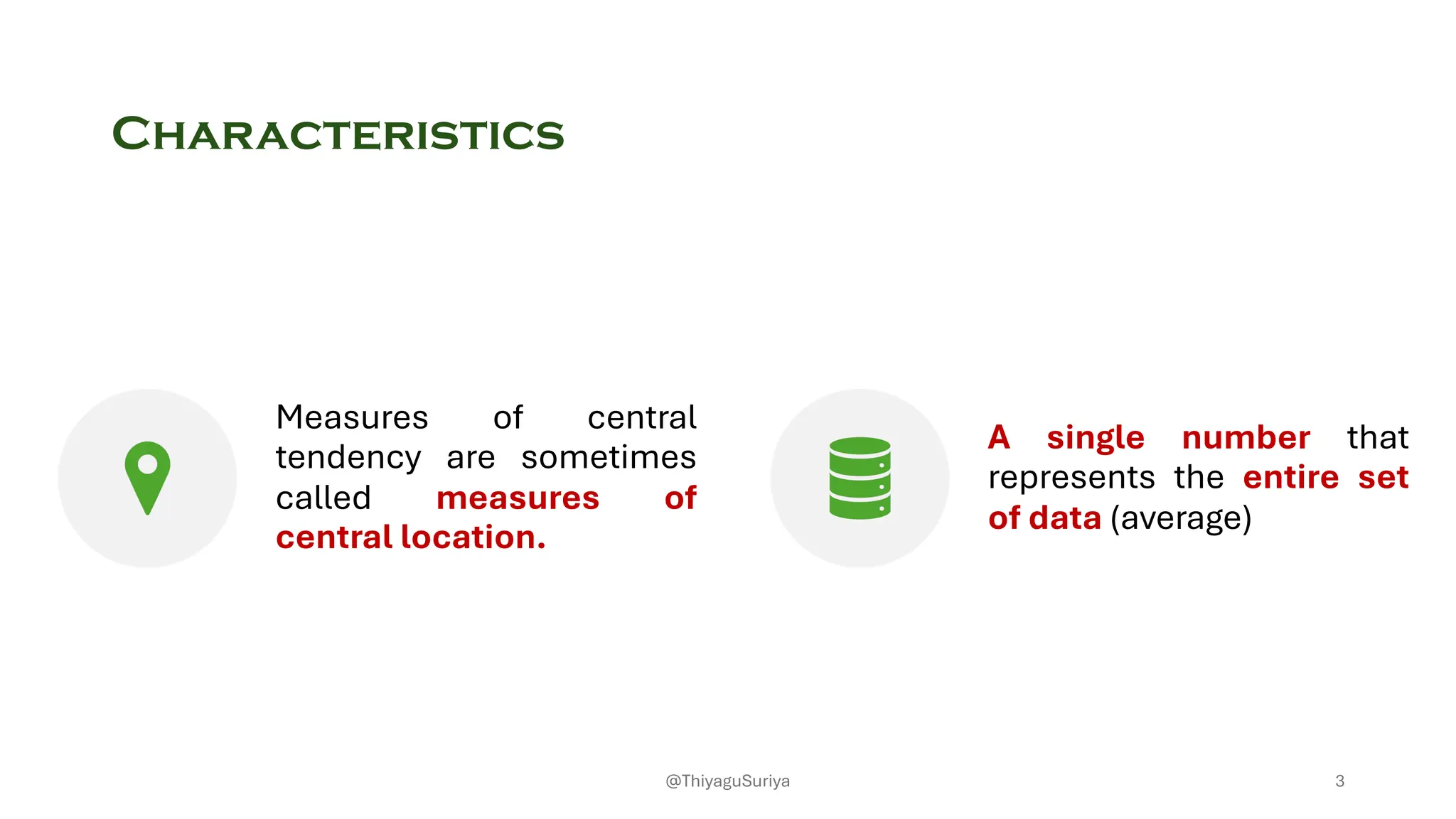 Characteristics
Measures of central
tendency are sometimes
called measures of
central location.
A single number that
represents the entire set
of data (average)
3
@ThiyaguSuriya
 