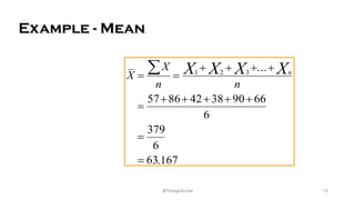 Example - Mean
X
X
n n
X X X Xn
= =
+ + + +
=
+ + + + +
=
=
å 1 2 3
57 86 42 38 90 66
6
379
6
63 167
...
.
13
@ThiyaguSuriya
 