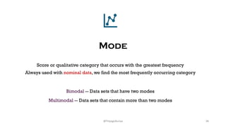 Mode
Score or qualitative category that occurs with the greatest frequency
Always used with nominal data, we find the most frequently occurring category
Bimodal -- Data sets that have two modes
Multimodal -- Data sets that contain more than two modes
26
@ThiyaguSuriya
 