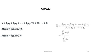 x = f1x1 + f2x2 + …. + fnxn/f1 + f2+… + fn
Mean = ∑(fi.xi)/∑fi
Mean = ∑(f.x)/∑N
Mean
34
@ThiyaguSuriya
 