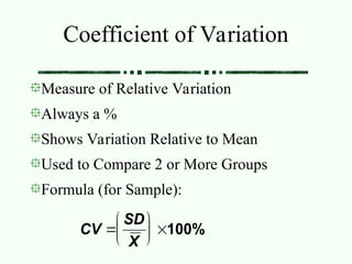 Coefficient of Variation
Measure of Relative Variation
Always a %
Shows Variation Relative to Mean
Used to Compare 2 or More Groups
Formula (for Sample):
100%








X
SD
CV
 