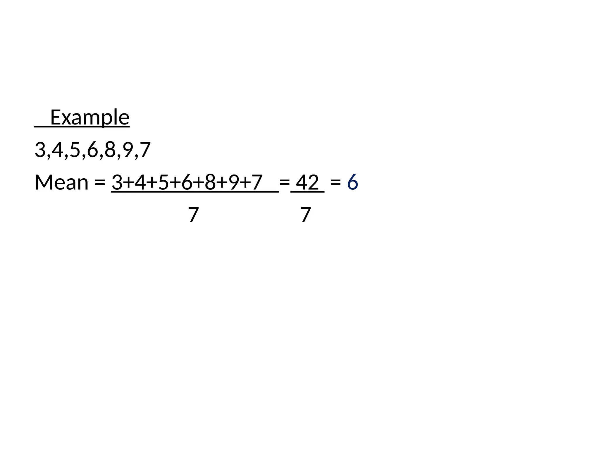 Example
3,4,5,6,8,9,7
Mean = 3+4+5+6+8+9+7 = 42 = 6
7 7
 