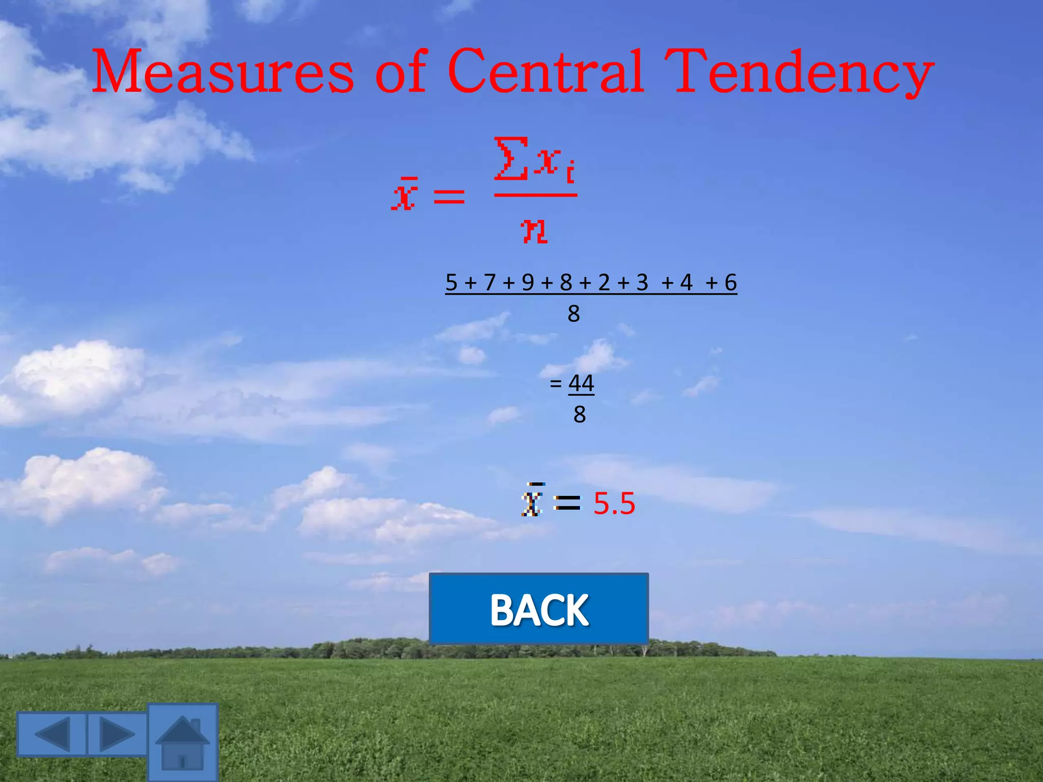 Measures of Central Tendency
5 + 7 + 9 + 8 + 2 + 3 + 4 + 6
8
= 44
8
5.5
 