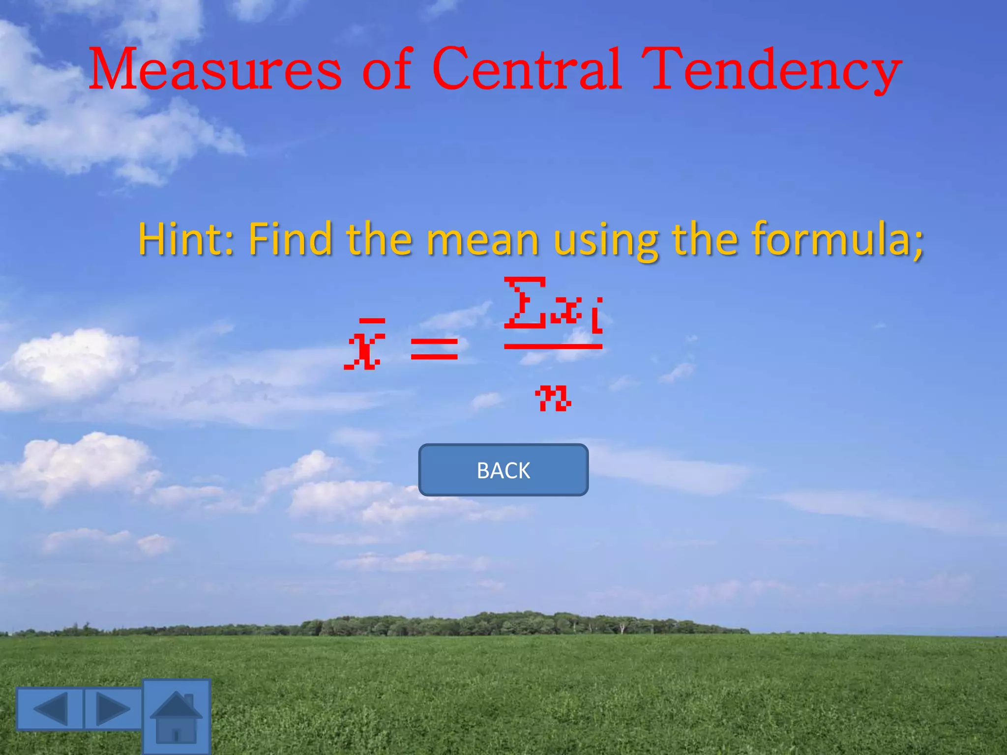 Measures of Central Tendency
BACK
Hint: Find the mean using the formula;
 