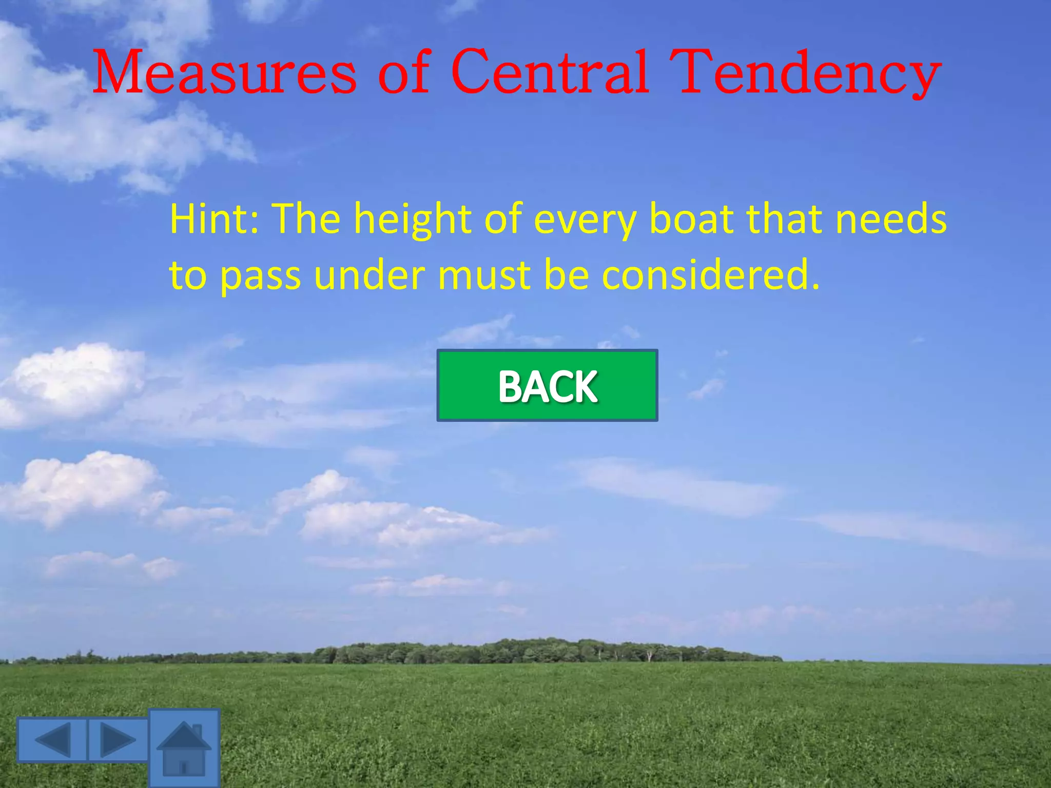 Measures of Central Tendency
Hint: The height of every boat that needs
to pass under must be considered.
 