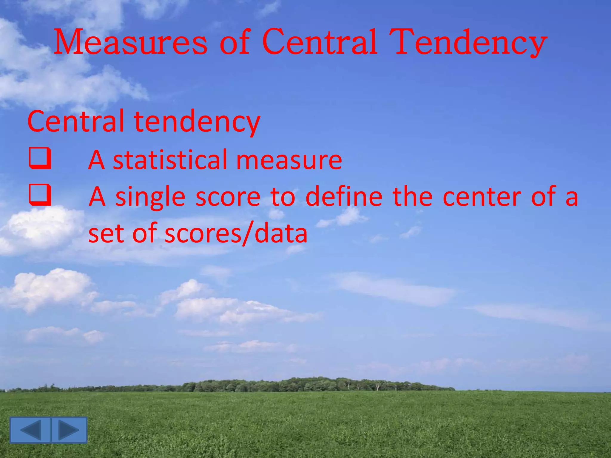 Measures of Central Tendency
Central tendency
 A statistical measure
 A single score to define the center of a
set of scores/data
 
