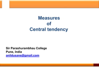 Measures
of
Central tendency
Sir Parashurambhau College
Pune, India
anildusane@gmail.com
1
 